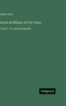 Storia di Milano; In Tre Tomo: Tomo I - in caratteri grandi (Italian Edition)