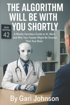 Paperback The Algorithm Will Be With You Shortly: A Mostly Harmless Guide to AI, Work, and Why Your Toaster Might Be Smarter Than Your Boss Book