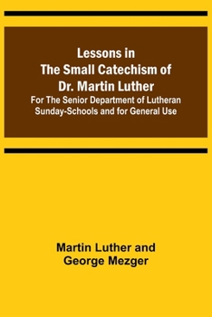 Lessons in the Small Catechism of Dr. Martin Luther; For the Senior Department of Lutheran Sunday-Schools and for General Use