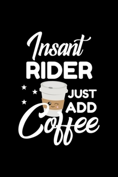 Insant Rider Just Add Coffee: Funny Notebook for Rider | Funny Christmas Gift Idea for Rider | Rider Journal | 100 pages 6x9 inches