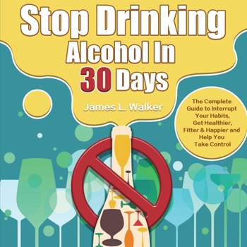 Paperback Stop Drinking Alcohol In 30 Days: The Complete Guide to Interrupt Your Habits, Get Healthier, Fitter & Happier and Help You Take Control Book
