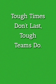 Tough Times Don’t Last, Teams Do. Notebook: Lined Journal, 120 Pages, 6 x 9, Gift For Co Worker, Green Matte Finish ( Tough Times Don’t Last, Teams Do. Journal)