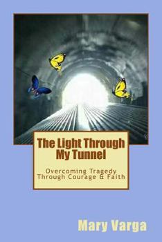 Paperback The Light Through My Tunnel: Overcoming Tragedy Through Courage & Faith Book