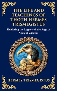 Hardcover The Life and Teachings of Thoth Hermes Trismegistus: Ancient Wisdom on Divinity, Transformation, and the Cosmos (Deluxe Hardbound Edition) Book