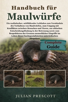 Handbuch Für Maulwürfe: Ein realistischer, mitfühlender Leitfaden zum Verständnis des Verhaltens von Maulwürfen, zum Umgang mit Konflikten zwischen Me