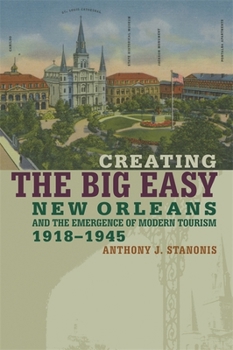 Paperback Creating the Big Easy: New Orleans and the Emergence of Modern Tourism, 1918-1945 Book