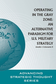 Paperback Operating in the Gray Zone: An Alternative Paradigm for U.S. Military Strategy Book