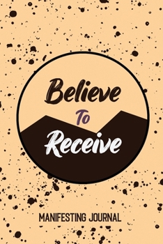 Believe to Receive – Manifesting Journal: The SIMPLE Way to Manifest ALL Your Desires and Dreams, Self Care Mindfulness Motivation Journal for Women With 6 Months Writing Prompts and Dream Journal
