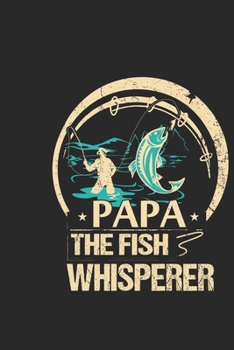 Papa the fish whisperer: Fishing Logbook for fishing lover to keep note of fishing days activity