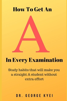 Paperback How To Get an A in Every Examination: Study habits that will make you a straight A student without extra effort Book