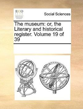 Paperback The Museum: Or, the Literary and Historical Register. Volume 19 of 39 Book