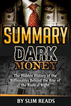 Paperback Summary: Dark Money: The Hidden History of the Billionaires Behind the Rise of the Radical Right - Summary & Key Takeaways with Book
