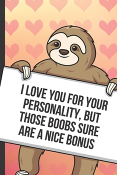 I Love You For Your Personality But Those Boobs Sure Are A Nice Bonus: Fun Sloth with a Loving Valentines Day Message Notebook with Red Heart Pattern ... Card Inspired Fun for Adults of All Ages.