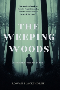 The Weeping Woods: Stories the Trees Won't Tell: Dark Tales of Ancient Forests, Forgotten Paths, and the Secrets Buried Beneath the Roots