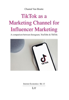 Paperback Tiktok as a Marketing Channel for Influencer Marketing: A Comparison Between Instagram, Youtube & Tiktok Book