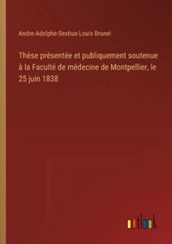 Thèse présentée et publiquement soutenue à la Faculté de médecine de Montpellier, le 25 juin 1838