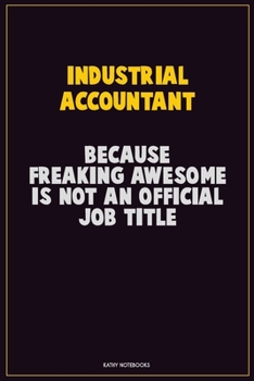 Industrial Accountant, Because Freaking Awesome Is Not An Official Job Title: Career Motivational Quotes 6x9 120 Pages Blank Lined Notebook Journal