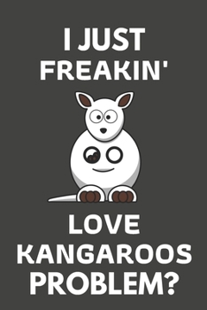 Paperback I Just Freakin' Love Kangaroos Problem?: Kangaroo Gifts For Kangaroo Lovers Only - Blank Lined Notebook Journal to Write In, Notes, To Do Lists, Task Book