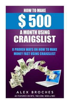 Paperback How to Make $500 a Month Using Craigslist: 8 Proven Ways on How to Make Money Fast Using Craigslist Book
