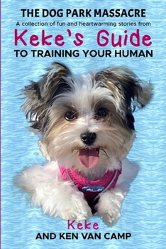 The Dog Park Massacre: A collection of fun and heartwarming stories from Keke's Guide to Training Your Human