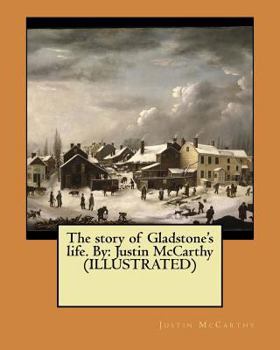 Paperback The story of Gladstone's life. By: Justin McCarthy (ILLUSTRATED) Book