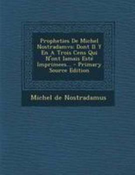 Paperback Propheties de Michel Nostradamvs: Dont Il Y En a Trois Cens Qui n'Ont Iamais Esté Imprimees... [French] Book