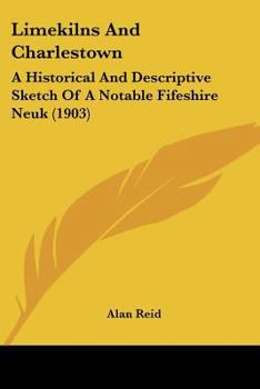 Paperback Limekilns And Charlestown: A Historical And Descriptive Sketch Of A Notable Fifeshire Neuk (1903) Book