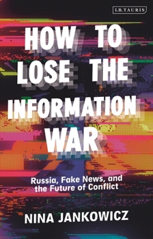 How to Lose the Information War: Russia, Fake News and the Future of Conflict