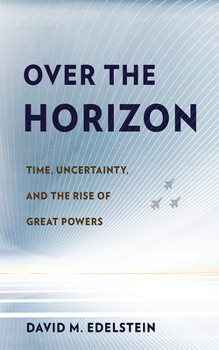 Hardcover Over the Horizon: Time, Uncertainty, and the Rise of Great Powers Book