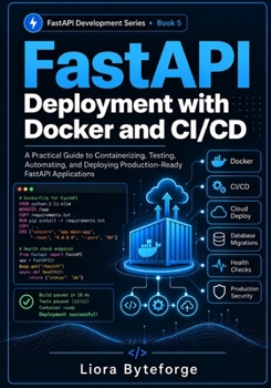 FastAPI Deployment with Docker and CI/CD: Deploy Production-Ready FastAPI Applications with Docker, Automated Testing, CI/CD Pipelines, Cloud Hosting, ... Configuration (FASTAPI DEVELOPMENT SERIES)