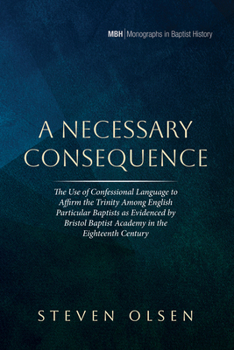 Hardcover A Necessary Consequence: The Use of Confessional Language to Affirm the Trinity Among English Particular Baptists as Evidenced by Bristol Baptist Acad Book