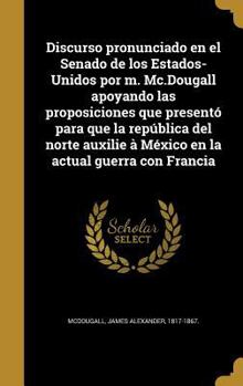 Discurso pronunciado en el Senado de los Estados-Unidos por m. Mc.Dougall apoyando las proposiciones que presentó para que la república del norte auxi