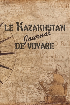 Le Kazakhstan Journal de Voyage: 6x9 Carnet de voyage I Journal de voyage avec instructions, Checklists et Bucketlists, cadeau parfait pour votre s�jour au Kazakhstan et pour chaque voyageur.