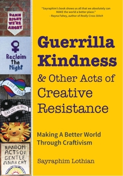 Hardcover Guerrilla Kindness and Other Acts of Creative Resistance: Making a Better World Through Craftivism (Knitting Patterns, Embroidery, Subversive and Sass Book
