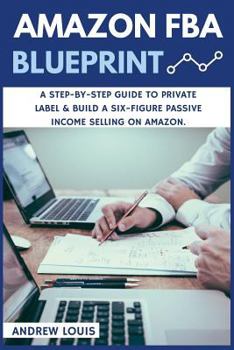 Paperback Amazon FBA: Amazon FBA Blueprint: A Step-By-Step Guide to Private Label & Build a Six-Figure Passive Income Selling on Amazon Book