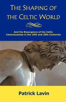 Paperback The Shaping of the Celtic World: And the Resurgence of the Celtic Consciousness in the 19th and 20th Centuries Book