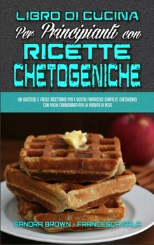 Hardcover Libro di Cucina per Principianti con Ricette Chetogeniche: Un Gustoso E Facile Ricettario Per I Vostri fantastici Chaffles Chetogenici Con Pochi Carbo [Italian] Book