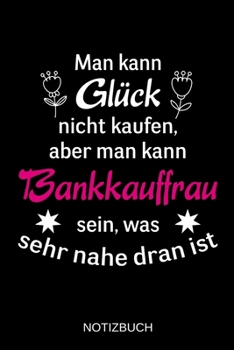 Man kann Glück nicht kaufen, aber man kann Bankkauffrau sein, was sehr nahe dran ist: A5 Notizbuch | Liniert 120 Seiten | Geschenk/Geschenkidee zum ... | Muttertag | Namenstag (German Edition)