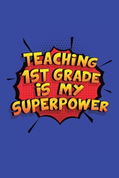 Teaching 1St Grade Is My Superpower: A 6x9 Inch Softcover Diary Notebook With 110 Blank Lined Pages. Funny Teaching 1St Grade Journal to write in. Teaching 1St Grade Gift and SuperPower Design Slogan