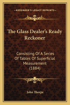 Paperback The Glass Dealer's Ready Reckoner: Consisting Of A Series Of Tables Of Superficial Measurement (1884) Book