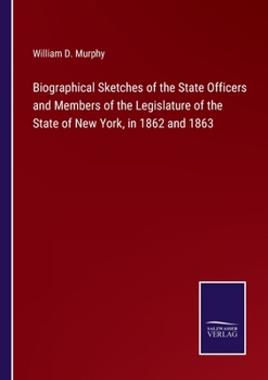 Paperback Biographical Sketches of the State Officers and Members of the Legislature of the State of New York, in 1862 and 1863 Book