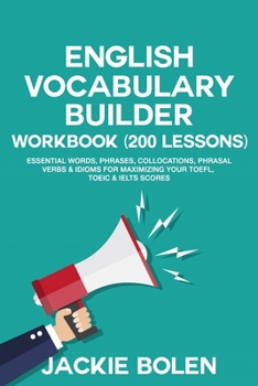 Paperback English Vocabulary Builder Workbook (200 Lessons): Essential Words, Phrases, Collocations, Phrasal Verbs & Idioms for Maximizing your TOEFL, TOEIC & I Book