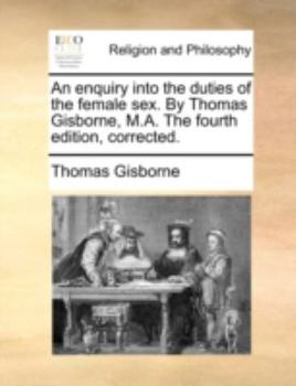 Paperback An Enquiry Into the Duties of the Female Sex. by Thomas Gisborne, M.A. the Fourth Edition, Corrected. Book
