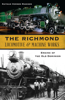 Paperback The Richmond Locomotive & Machine Works: Engine of the Old Dominion Book