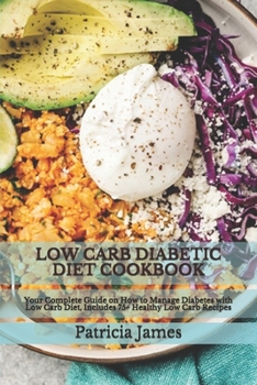 Paperback Low Carb Diabetic Diet Cookbook: Your Complete Guide on How to Manage Diabetes with Low Carb Diet, Includes 75+ Healthy Low Carb Recipes Book