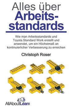 Paperback Alles über Arbeitsstandards: Wie man Arbeitsstandards und Toyota Standard Work erstellt und anwendet, um ein Höchstmaß an kontinuierlicher Verbesserun [German] Book