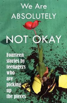 Paperback We Are Absolutely Not Okay: Fourteen Stories by Teenagers Who Are Picking Up the Pieces Book