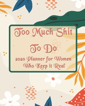 Too Much Shit To Do For Tired Ass Women: 2020 Monthly, Weekly & Daily View Planner: Jan 1, 2020 to Dec 31, 2020 Diary Organizer With Strong Inspirational Quotes Agenda (8x10 inches 160 pages)