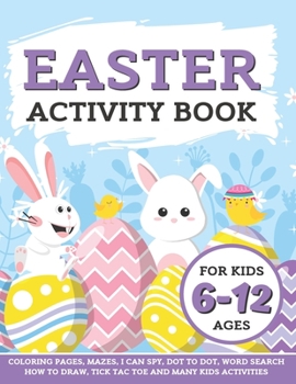 Easter Activity Book For Kids 6 - 12 Ages: Coloring Pages Mazes I Can Spy Dot to Dot How to Draw Word Search Puzzle Tick Tac Toe and Many Kids Activities