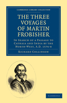The Three Voyages of Martin Frobisher, in Search of a Passage to Cathay and India by the North-West, A.D. 1576-8